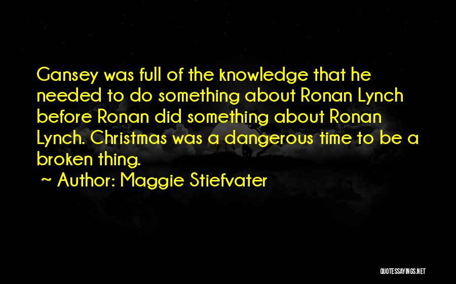 Maggie Stiefvater Quotes: Gansey Was Full Of The Knowledge That He Needed To Do Something About Ronan Lynch Before Ronan Did Something About