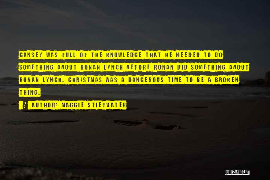 Maggie Stiefvater Quotes: Gansey Was Full Of The Knowledge That He Needed To Do Something About Ronan Lynch Before Ronan Did Something About