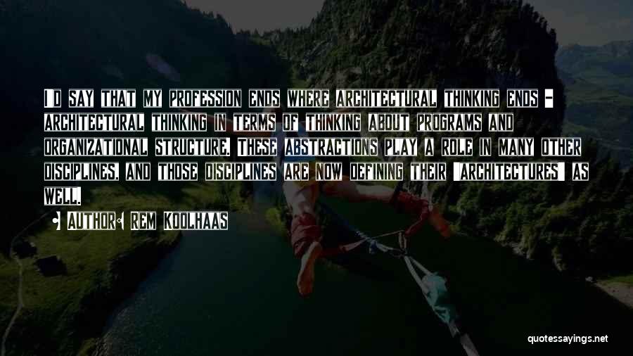 Rem Koolhaas Quotes: I'd Say That My Profession Ends Where Architectural Thinking Ends - Architectural Thinking In Terms Of Thinking About Programs And