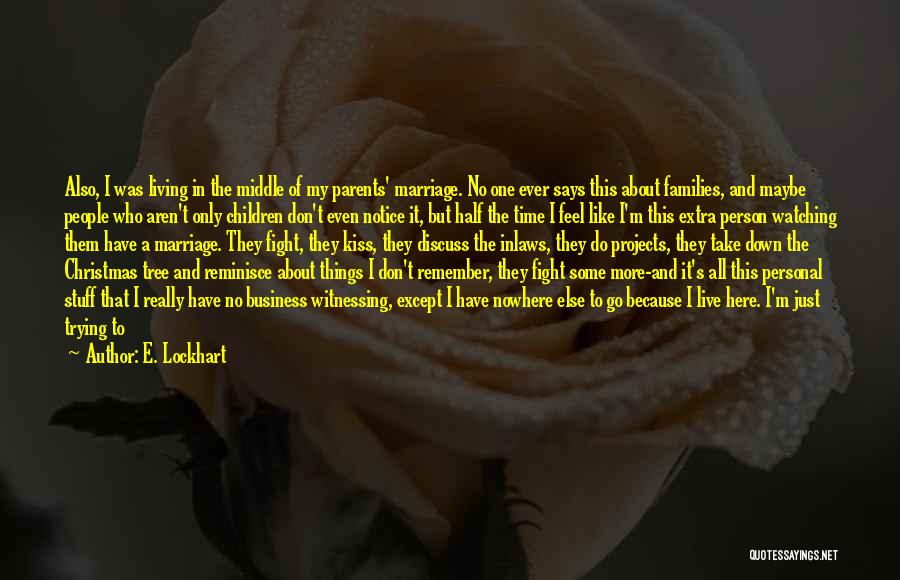 E. Lockhart Quotes: Also, I Was Living In The Middle Of My Parents' Marriage. No One Ever Says This About Families, And Maybe