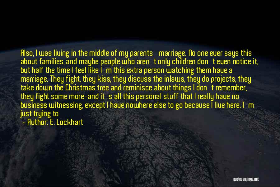 E. Lockhart Quotes: Also, I Was Living In The Middle Of My Parents' Marriage. No One Ever Says This About Families, And Maybe