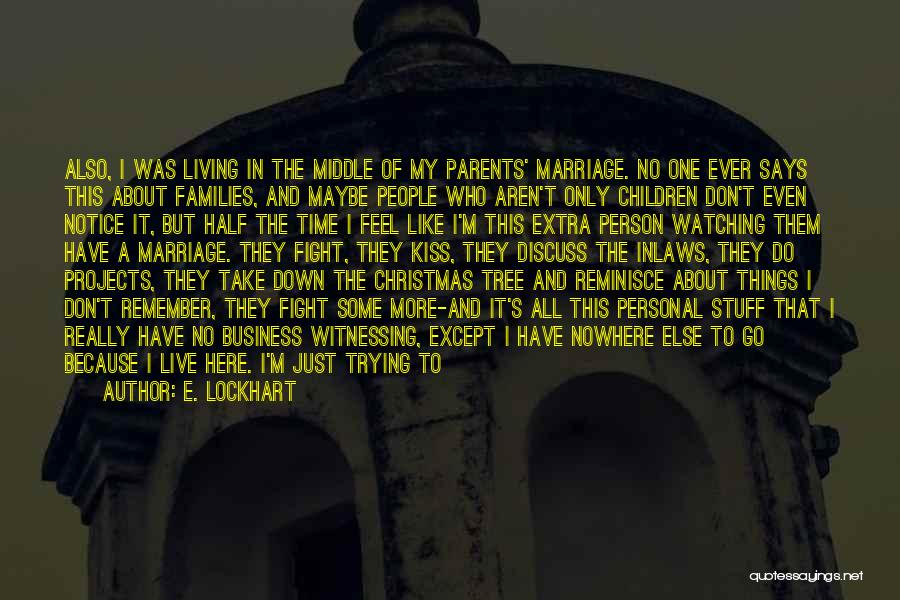 E. Lockhart Quotes: Also, I Was Living In The Middle Of My Parents' Marriage. No One Ever Says This About Families, And Maybe