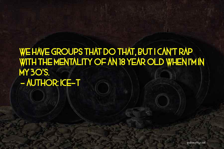 Ice-T Quotes: We Have Groups That Do That, But I Can't Rap With The Mentality Of An 18 Year Old When I'm