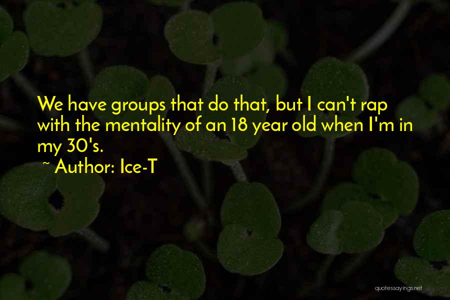 Ice-T Quotes: We Have Groups That Do That, But I Can't Rap With The Mentality Of An 18 Year Old When I'm
