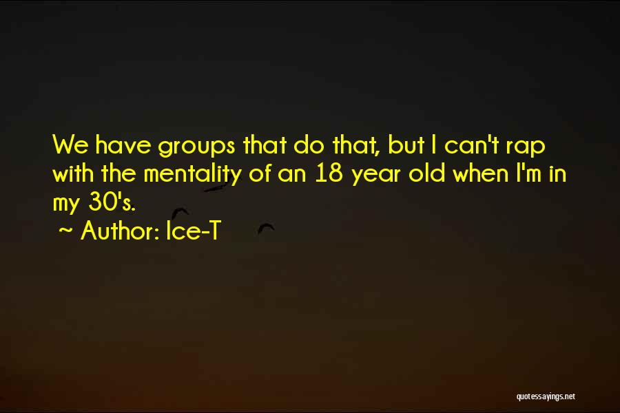Ice-T Quotes: We Have Groups That Do That, But I Can't Rap With The Mentality Of An 18 Year Old When I'm