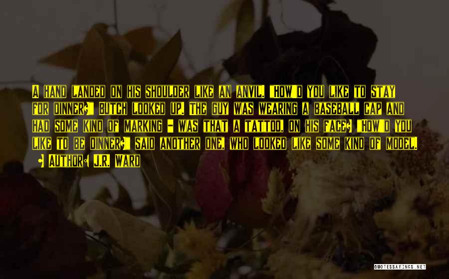 J.R. Ward Quotes: A Hand Landed On His Shoulder Like An Anvil. How'd You Like To Stay For Dinner? Butch Looked Up. The