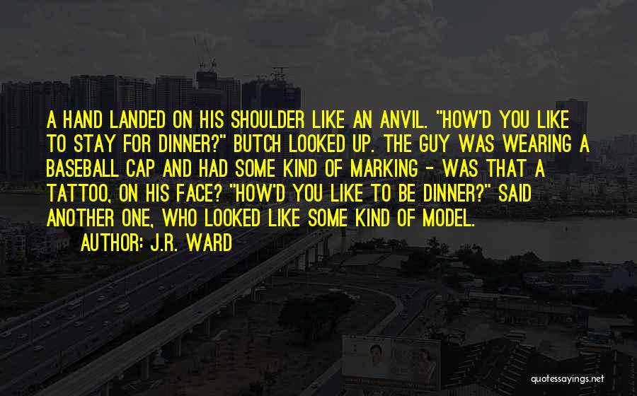 J.R. Ward Quotes: A Hand Landed On His Shoulder Like An Anvil. How'd You Like To Stay For Dinner? Butch Looked Up. The