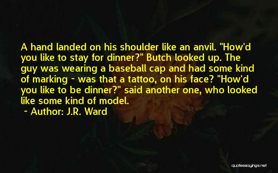 J.R. Ward Quotes: A Hand Landed On His Shoulder Like An Anvil. How'd You Like To Stay For Dinner? Butch Looked Up. The