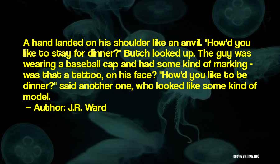 J.R. Ward Quotes: A Hand Landed On His Shoulder Like An Anvil. How'd You Like To Stay For Dinner? Butch Looked Up. The