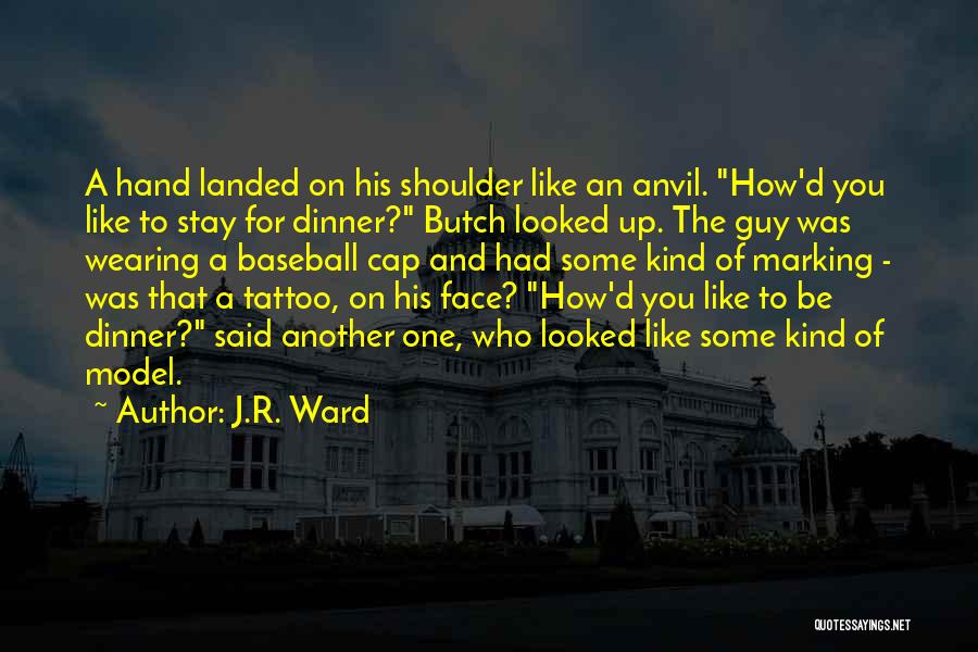 J.R. Ward Quotes: A Hand Landed On His Shoulder Like An Anvil. How'd You Like To Stay For Dinner? Butch Looked Up. The