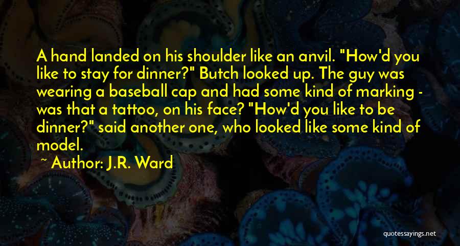 J.R. Ward Quotes: A Hand Landed On His Shoulder Like An Anvil. How'd You Like To Stay For Dinner? Butch Looked Up. The