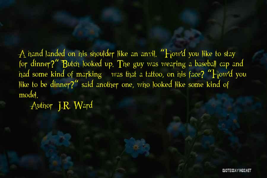 J.R. Ward Quotes: A Hand Landed On His Shoulder Like An Anvil. How'd You Like To Stay For Dinner? Butch Looked Up. The