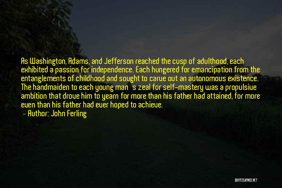 John Ferling Quotes: As Washington, Adams, And Jefferson Reached The Cusp Of Adulthood, Each Exhibited A Passion For Independence. Each Hungered For Emancipation
