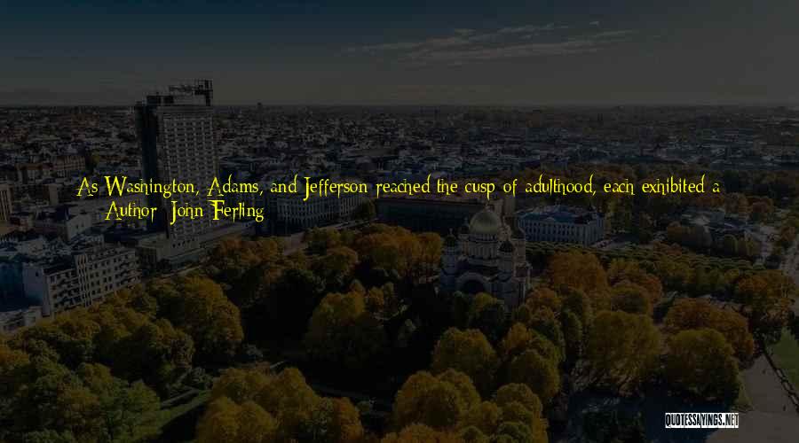 John Ferling Quotes: As Washington, Adams, And Jefferson Reached The Cusp Of Adulthood, Each Exhibited A Passion For Independence. Each Hungered For Emancipation