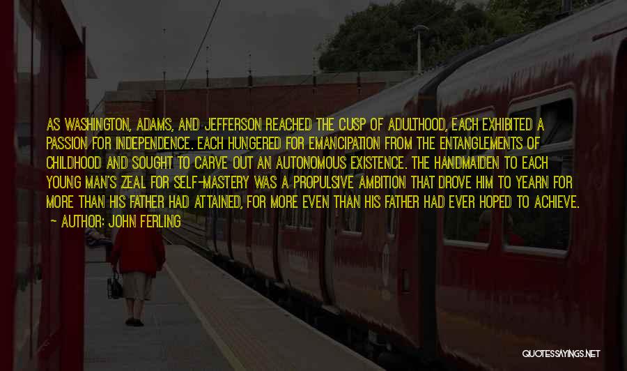 John Ferling Quotes: As Washington, Adams, And Jefferson Reached The Cusp Of Adulthood, Each Exhibited A Passion For Independence. Each Hungered For Emancipation