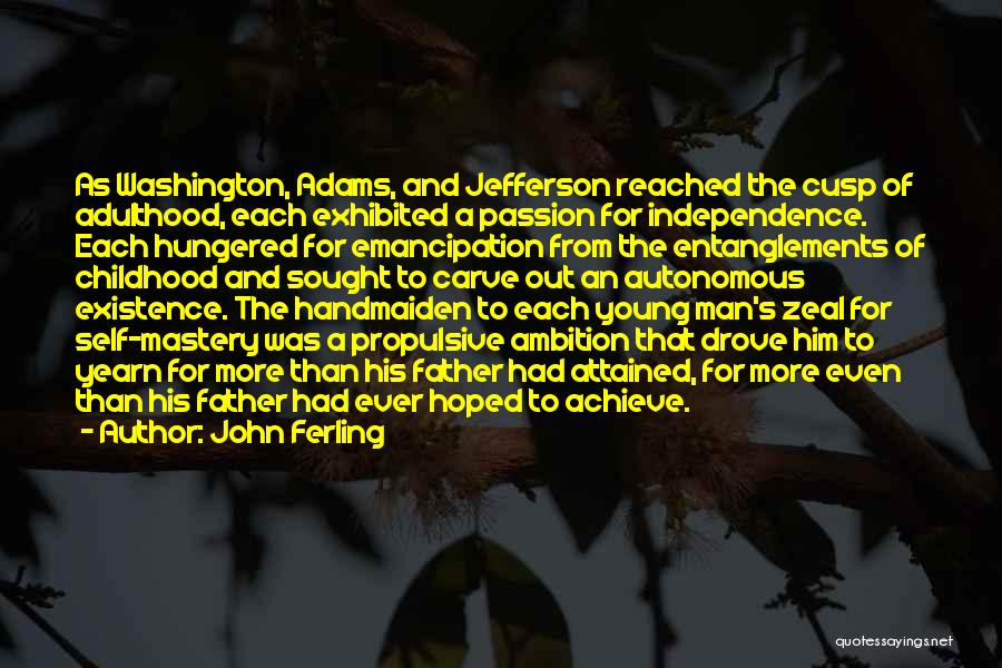 John Ferling Quotes: As Washington, Adams, And Jefferson Reached The Cusp Of Adulthood, Each Exhibited A Passion For Independence. Each Hungered For Emancipation