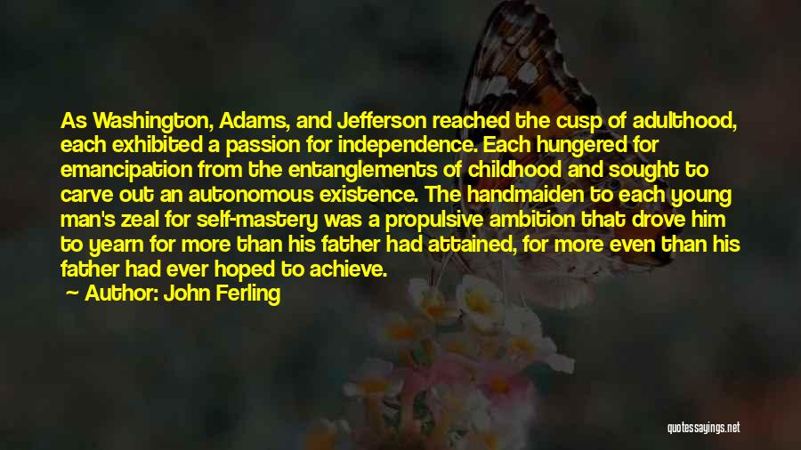 John Ferling Quotes: As Washington, Adams, And Jefferson Reached The Cusp Of Adulthood, Each Exhibited A Passion For Independence. Each Hungered For Emancipation