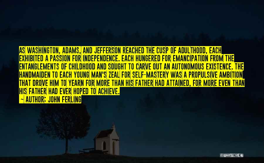 John Ferling Quotes: As Washington, Adams, And Jefferson Reached The Cusp Of Adulthood, Each Exhibited A Passion For Independence. Each Hungered For Emancipation