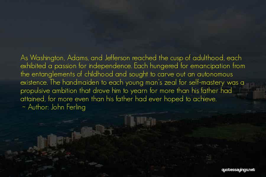 John Ferling Quotes: As Washington, Adams, And Jefferson Reached The Cusp Of Adulthood, Each Exhibited A Passion For Independence. Each Hungered For Emancipation