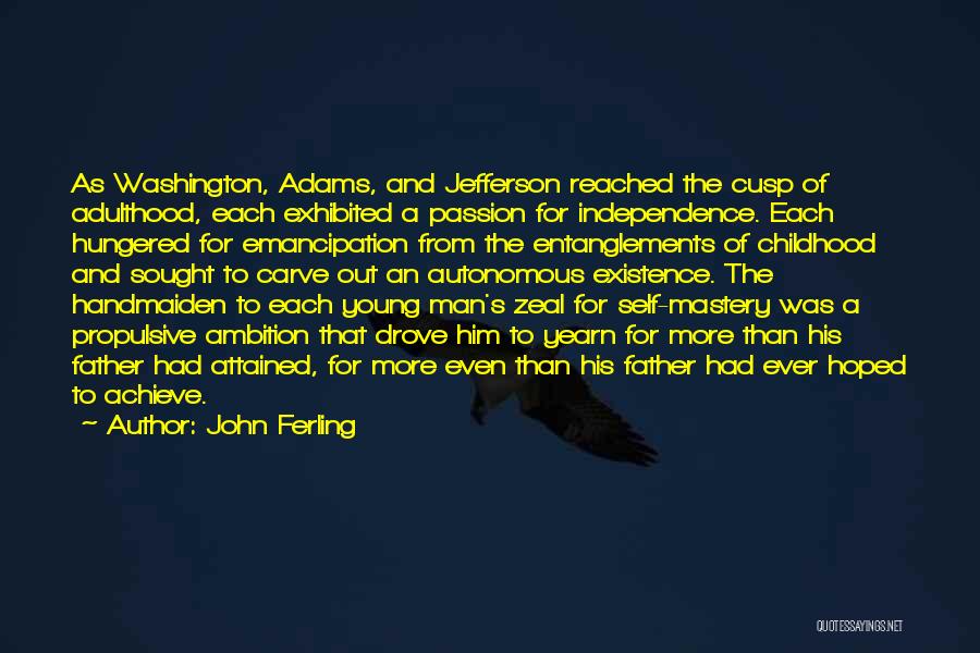 John Ferling Quotes: As Washington, Adams, And Jefferson Reached The Cusp Of Adulthood, Each Exhibited A Passion For Independence. Each Hungered For Emancipation