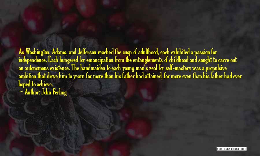 John Ferling Quotes: As Washington, Adams, And Jefferson Reached The Cusp Of Adulthood, Each Exhibited A Passion For Independence. Each Hungered For Emancipation