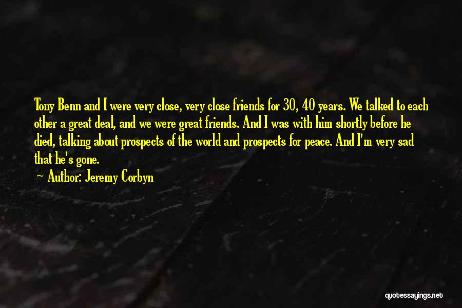Jeremy Corbyn Quotes: Tony Benn And I Were Very Close, Very Close Friends For 30, 40 Years. We Talked To Each Other A