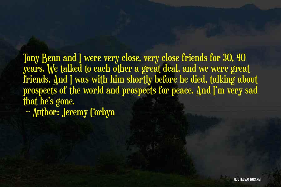 Jeremy Corbyn Quotes: Tony Benn And I Were Very Close, Very Close Friends For 30, 40 Years. We Talked To Each Other A