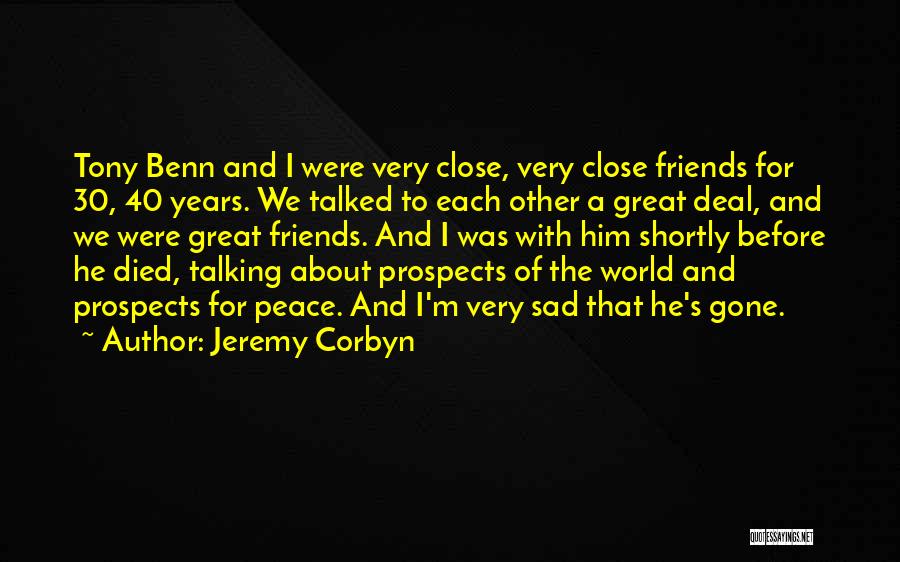 Jeremy Corbyn Quotes: Tony Benn And I Were Very Close, Very Close Friends For 30, 40 Years. We Talked To Each Other A