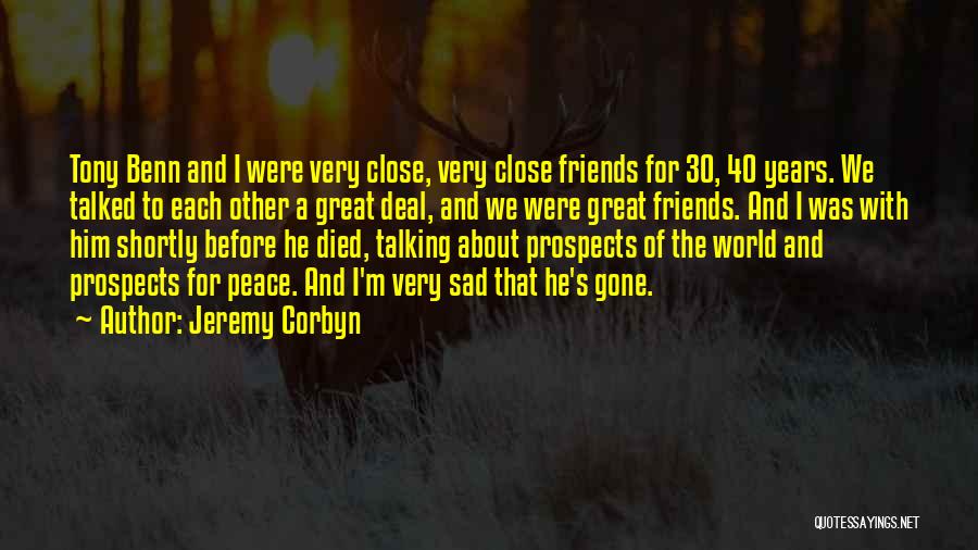 Jeremy Corbyn Quotes: Tony Benn And I Were Very Close, Very Close Friends For 30, 40 Years. We Talked To Each Other A