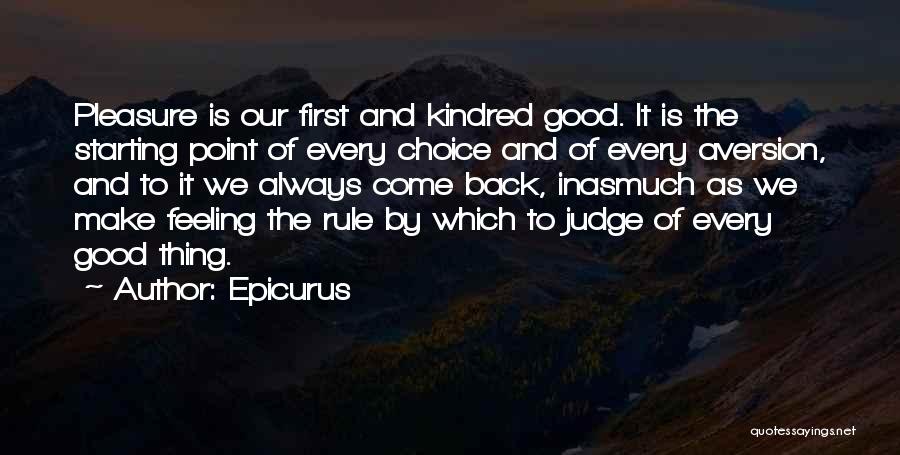 Epicurus Quotes: Pleasure Is Our First And Kindred Good. It Is The Starting Point Of Every Choice And Of Every Aversion, And