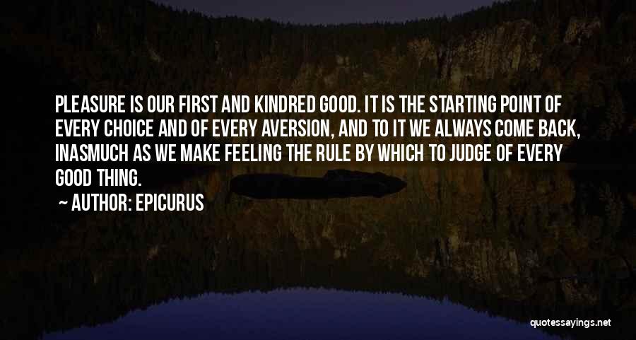 Epicurus Quotes: Pleasure Is Our First And Kindred Good. It Is The Starting Point Of Every Choice And Of Every Aversion, And