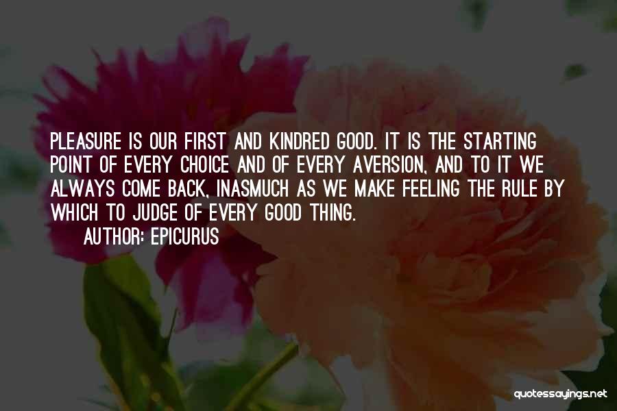 Epicurus Quotes: Pleasure Is Our First And Kindred Good. It Is The Starting Point Of Every Choice And Of Every Aversion, And