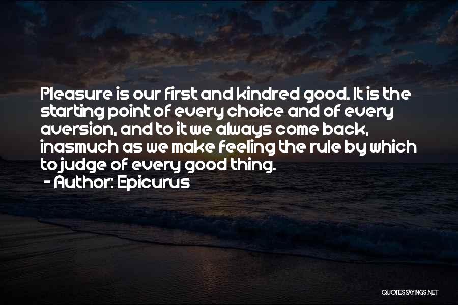 Epicurus Quotes: Pleasure Is Our First And Kindred Good. It Is The Starting Point Of Every Choice And Of Every Aversion, And
