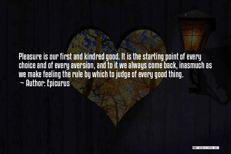 Epicurus Quotes: Pleasure Is Our First And Kindred Good. It Is The Starting Point Of Every Choice And Of Every Aversion, And