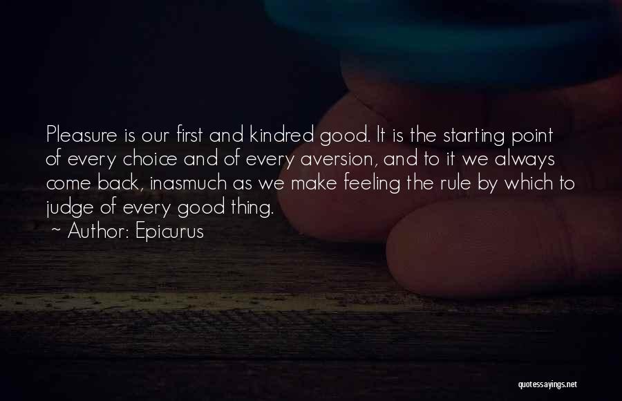 Epicurus Quotes: Pleasure Is Our First And Kindred Good. It Is The Starting Point Of Every Choice And Of Every Aversion, And