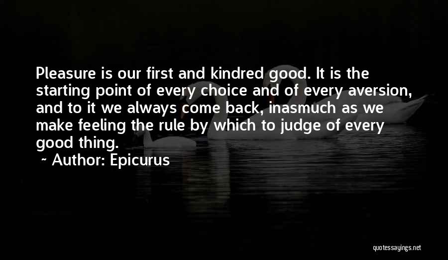 Epicurus Quotes: Pleasure Is Our First And Kindred Good. It Is The Starting Point Of Every Choice And Of Every Aversion, And