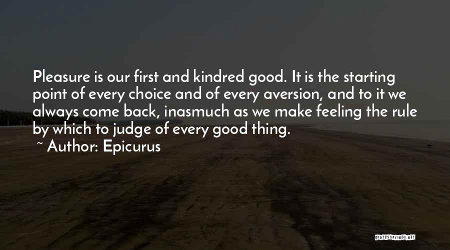 Epicurus Quotes: Pleasure Is Our First And Kindred Good. It Is The Starting Point Of Every Choice And Of Every Aversion, And