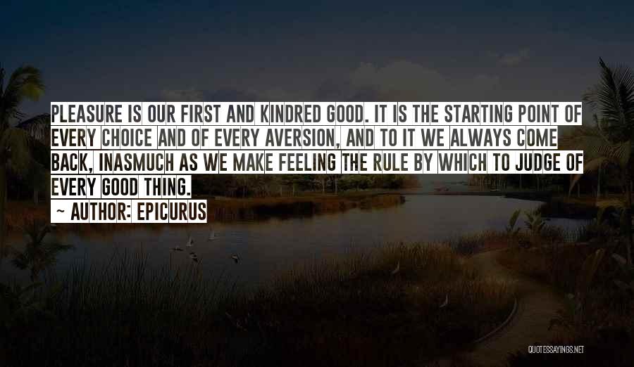 Epicurus Quotes: Pleasure Is Our First And Kindred Good. It Is The Starting Point Of Every Choice And Of Every Aversion, And