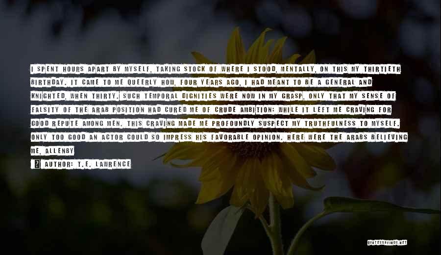 T.E. Lawrence Quotes: I Spent Hours Apart By Myself, Taking Stock Of Where I Stood, Mentally, On This My Thirtieth Birthday. It Came