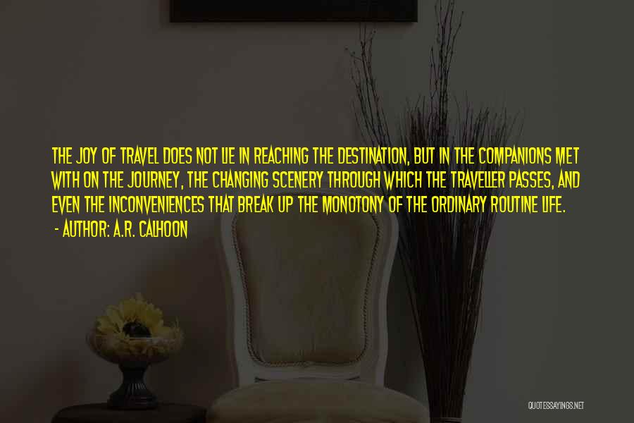 A.R. Calhoon Quotes: The Joy Of Travel Does Not Lie In Reaching The Destination, But In The Companions Met With On The Journey,