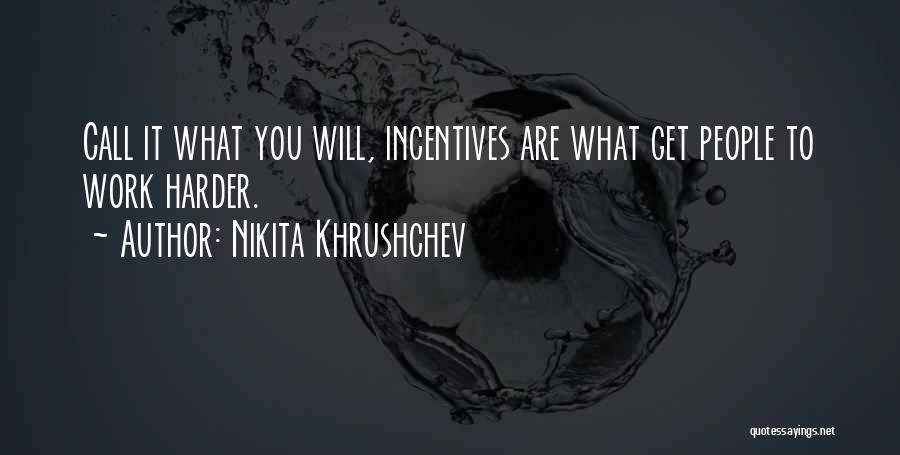 Nikita Khrushchev Quotes: Call It What You Will, Incentives Are What Get People To Work Harder.