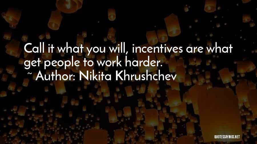 Nikita Khrushchev Quotes: Call It What You Will, Incentives Are What Get People To Work Harder.