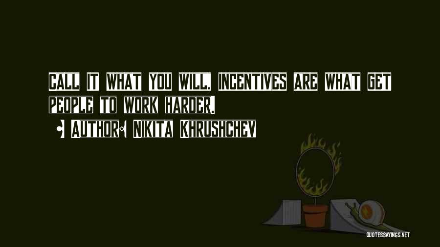 Nikita Khrushchev Quotes: Call It What You Will, Incentives Are What Get People To Work Harder.