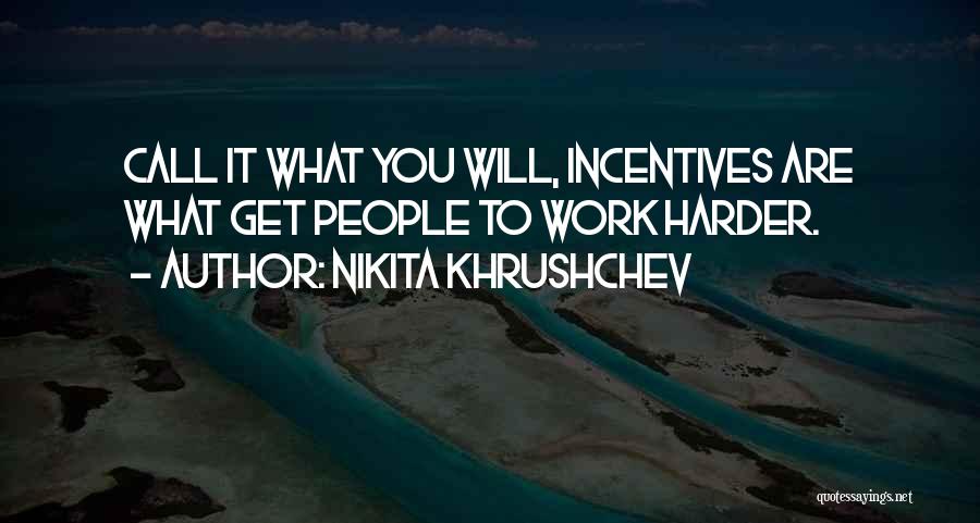 Nikita Khrushchev Quotes: Call It What You Will, Incentives Are What Get People To Work Harder.