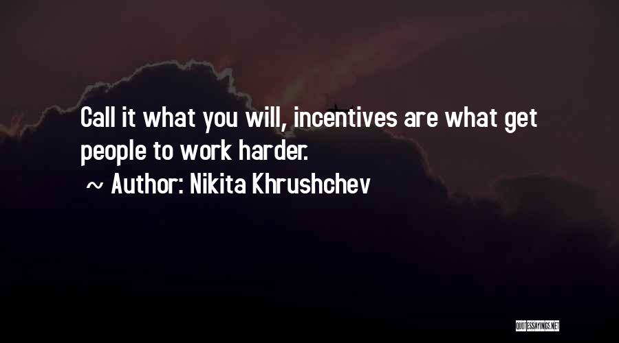 Nikita Khrushchev Quotes: Call It What You Will, Incentives Are What Get People To Work Harder.