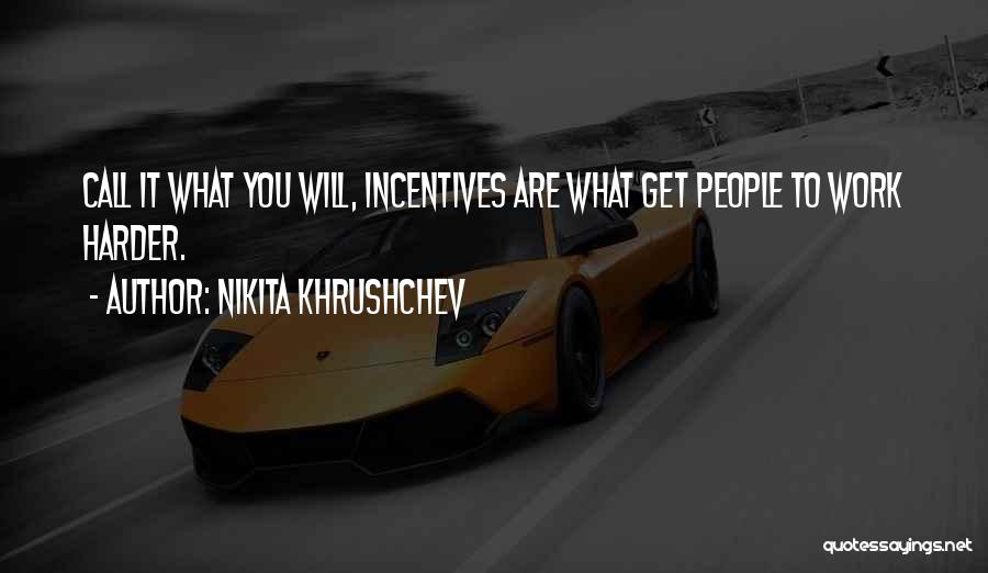 Nikita Khrushchev Quotes: Call It What You Will, Incentives Are What Get People To Work Harder.