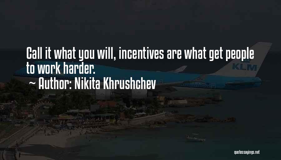 Nikita Khrushchev Quotes: Call It What You Will, Incentives Are What Get People To Work Harder.