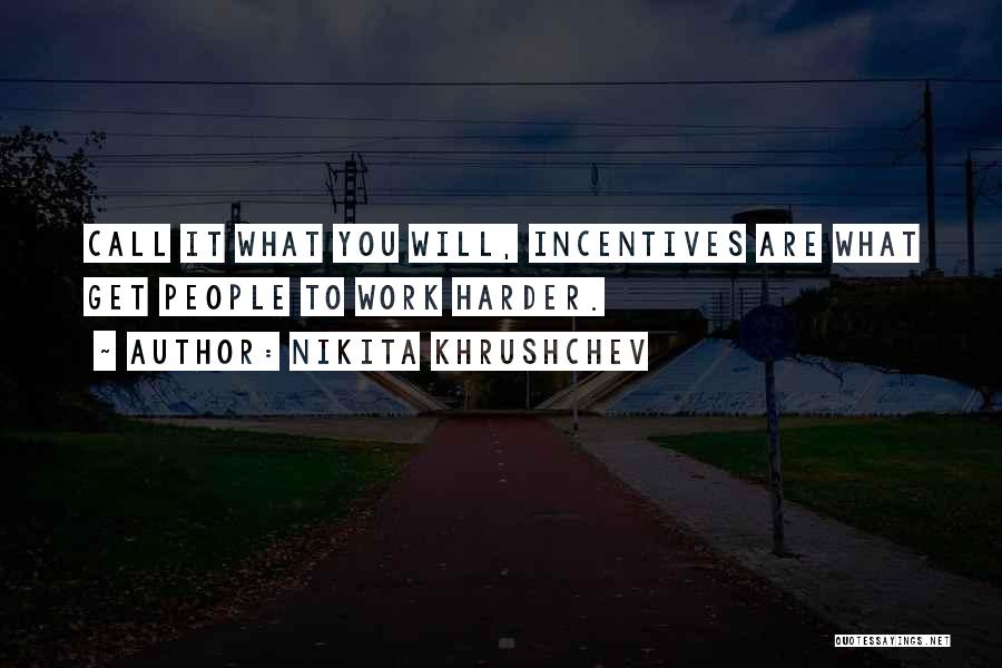 Nikita Khrushchev Quotes: Call It What You Will, Incentives Are What Get People To Work Harder.