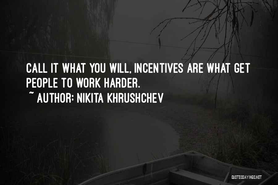 Nikita Khrushchev Quotes: Call It What You Will, Incentives Are What Get People To Work Harder.