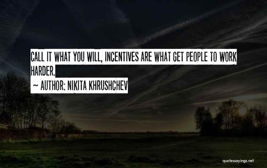 Nikita Khrushchev Quotes: Call It What You Will, Incentives Are What Get People To Work Harder.